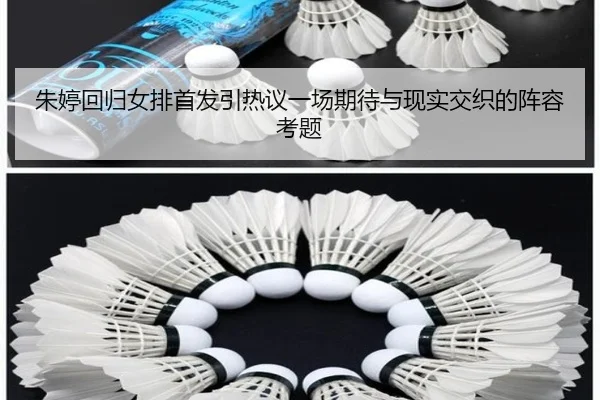 朱婷回归女排首发引热议一场期待与现实交织的阵容考题